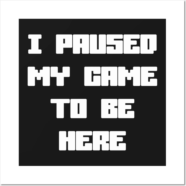 I Paused My Game To Be Here Wall Art by sergiovarela